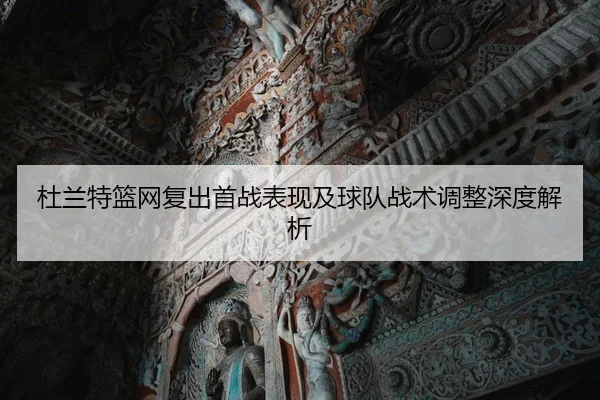 杜兰特篮网复出首战表现及球队战术调整深度解析